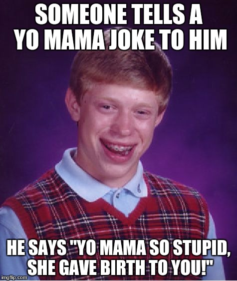 Bad Luck Brian | SOMEONE TELLS A YO MAMA JOKE TO HIM; HE SAYS "YO MAMA SO STUPID, SHE GAVE BIRTH TO YOU!" | image tagged in memes,bad luck brian | made w/ Imgflip meme maker