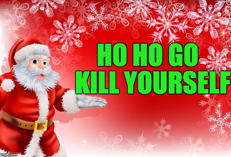 Christmas Santa blank  | HO HO GO  KILL YOURSELF | image tagged in christmas santa blank | made w/ Imgflip meme maker
