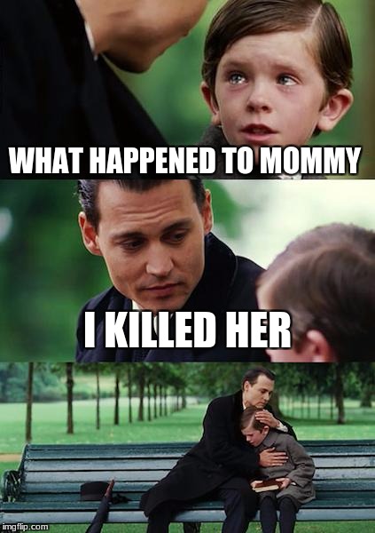 Finding Neverland Meme | WHAT HAPPENED TO MOMMY; I KILLED HER | image tagged in memes,finding neverland | made w/ Imgflip meme maker