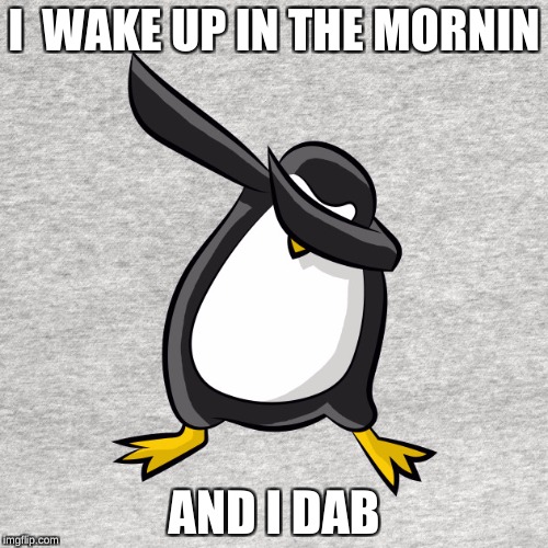 I  WAKE UP IN THE MORNIN; AND I DAB | image tagged in funny,too funny | made w/ Imgflip meme maker