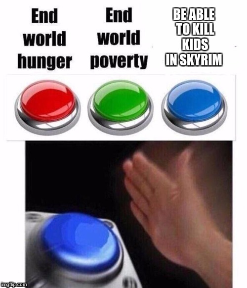 3 Button Decision | BE ABLE TO KILL KIDS IN SKYRIM | image tagged in 3 button decision | made w/ Imgflip meme maker