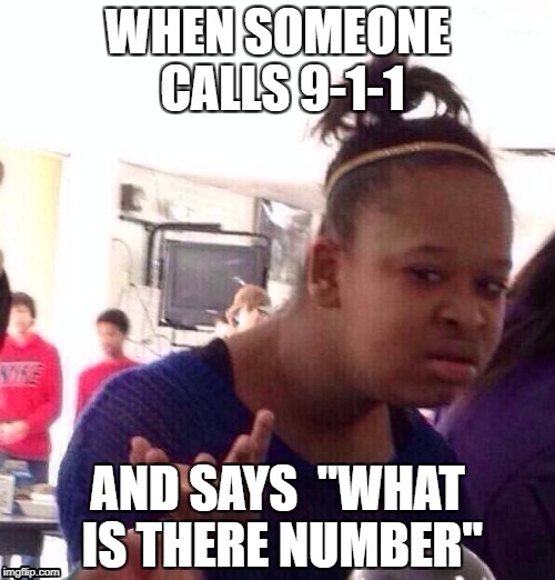 Black Girl Wat | WHEN SOMEONE CALLS 9-1-1; AND SAYS 
"WHAT IS THERE NUMBER" | image tagged in memes,black girl wat | made w/ Imgflip meme maker