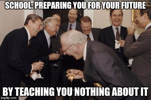 Laughing Men In Suits Meme | SCHOOL: PREPARING YOU FOR YOUR FUTURE BY TEACHING YOU NOTHING ABOUT IT | image tagged in memes,laughing men in suits | made w/ Imgflip meme maker