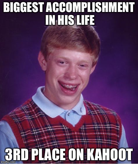 Bad Luck Brian Meme | BIGGEST ACCOMPLISHMENT IN HIS LIFE; 3RD PLACE ON KAHOOT | image tagged in memes,bad luck brian | made w/ Imgflip meme maker