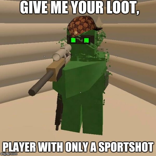 unturned bandits | GIVE ME YOUR LOOT, PLAYER WITH ONLY A SPORTSHOT | image tagged in unturned noob,scumbag,unturned | made w/ Imgflip meme maker