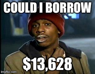 Y'all Got Any More Of That Meme | COULD I BORROW $13,628 | image tagged in memes,yall got any more of | made w/ Imgflip meme maker