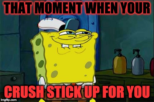 Don't You Squidward Meme | THAT MOMENT WHEN YOUR; CRUSH STICK UP FOR YOU | image tagged in memes,dont you squidward | made w/ Imgflip meme maker