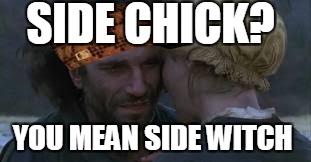 hi | SIDE CHICK? YOU MEAN SIDE WITCH | image tagged in hi,scumbag | made w/ Imgflip meme maker