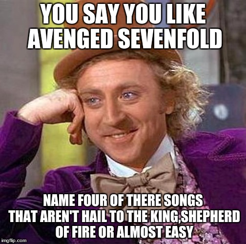 Creepy Condescending Wonka Meme | YOU SAY YOU LIKE AVENGED SEVENFOLD; NAME FOUR OF THERE SONGS THAT AREN'T HAIL TO THE KING,SHEPHERD OF FIRE OR ALMOST EASY | image tagged in memes,creepy condescending wonka | made w/ Imgflip meme maker