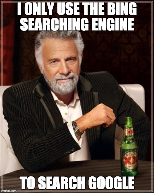 The Most Interesting Man In The World Meme | I ONLY USE THE BING SEARCHING ENGINE; TO SEARCH GOOGLE | image tagged in memes,the most interesting man in the world | made w/ Imgflip meme maker