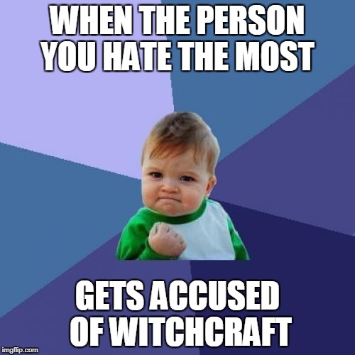 Success Kid Meme | WHEN THE PERSON YOU HATE THE MOST; GETS ACCUSED OF WITCHCRAFT | image tagged in memes,success kid | made w/ Imgflip meme maker