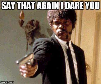 Say That Again I Dare You Meme | SAY THAT AGAIN I DARE YOU | image tagged in memes,say that again i dare you | made w/ Imgflip meme maker