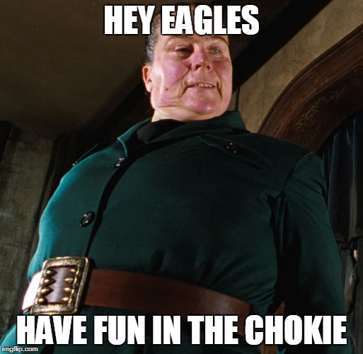 Miss Trunchbull | HEY EAGLES; HAVE FUN IN THE CHOKIE | image tagged in miss trunchbull | made w/ Imgflip meme maker