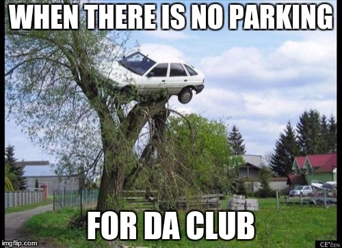 Secure Parking Meme | WHEN THERE IS NO PARKING; FOR DA CLUB | image tagged in memes,secure parking | made w/ Imgflip meme maker