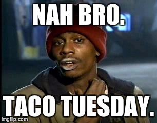 Y'all Got Any More Of That Meme | NAH BRO. TACO TUESDAY. | image tagged in memes,yall got any more of | made w/ Imgflip meme maker