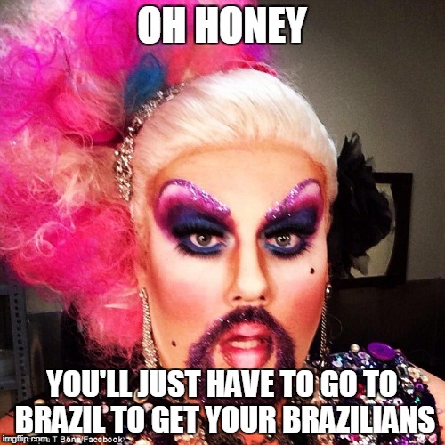 OH HONEY YOU'LL JUST HAVE TO GO TO BRAZIL TO GET YOUR BRAZILIANS | made w/ Imgflip meme maker