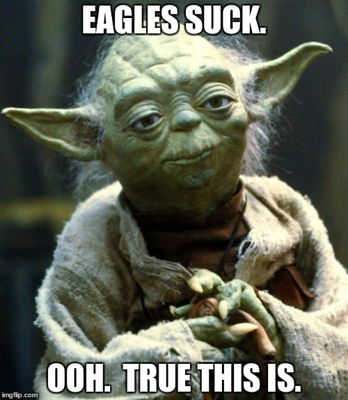 Star Wars Yoda | EAGLES SUCK. OOH.  TRUE THIS IS. | image tagged in memes,star wars yoda | made w/ Imgflip meme maker