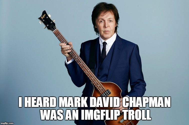 I HEARD MARK DAVID CHAPMAN WAS AN IMGFLIP TROLL | made w/ Imgflip meme maker