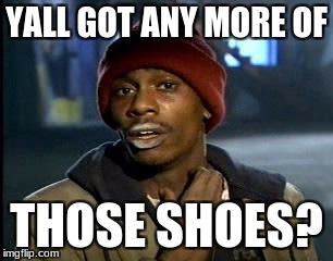 Y'all Got Any More Of That Meme | YALL GOT ANY MORE OF THOSE SHOES? | image tagged in memes,yall got any more of | made w/ Imgflip meme maker