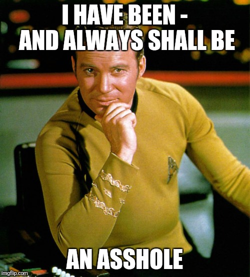 Always shall  be | I HAVE BEEN - AND ALWAYS SHALL BE; AN ASSHOLE | image tagged in captain kirk,asshole | made w/ Imgflip meme maker