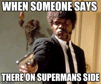 Say That Again I Dare You | WHEN SOMEONE SAYS; THERE ON SUPERMANS SIDE | image tagged in memes,say that again i dare you | made w/ Imgflip meme maker