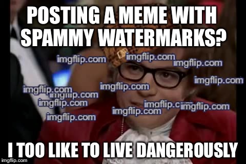 I Too Like To Live Dangerously Meme | POSTING A MEME WITH SPAMMY WATERMARKS? I TOO LIKE TO LIVE DANGEROUSLY | image tagged in memes,i too like to live dangerously,scumbag | made w/ Imgflip meme maker