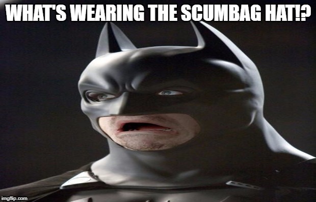 WHAT'S WEARING THE SCUMBAG HAT!? | made w/ Imgflip meme maker