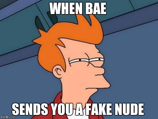 Futurama Fry Meme | WHEN BAE; SENDS YOU A FAKE NUDE | image tagged in memes,futurama fry | made w/ Imgflip meme maker