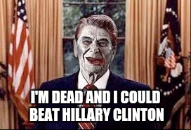 Zombie Reagan | I'M DEAD AND I COULD BEAT HILLARY CLINTON | image tagged in zombie reagan | made w/ Imgflip meme maker