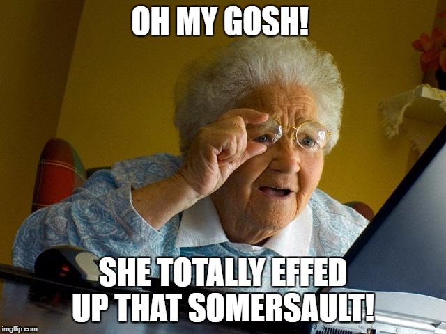 Grandma Finds The Internet Meme | OH MY GOSH! SHE TOTALLY EFFED UP THAT SOMERSAULT! | image tagged in memes,grandma finds the internet | made w/ Imgflip meme maker