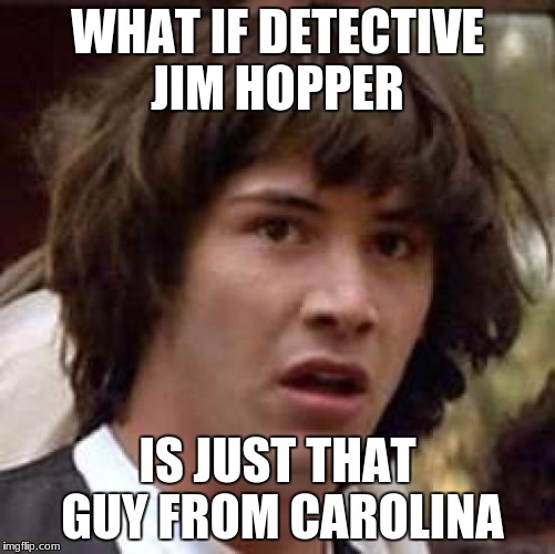 WHAT IF DETECTIVE JIM HOPPER IS JUST THAT GUY FROM CAROLINA | image tagged in memes,conspiracy keanu | made w/ Imgflip meme maker