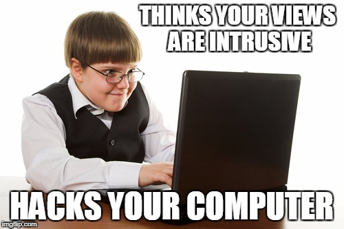 THINKS YOUR VIEWS ARE INTRUSIVE HACKS YOUR COMPUTER | image tagged in hypocrite hacker | made w/ Imgflip meme maker
