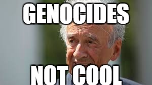 Elie Wiesel | GENOCIDES; NOT COOL | image tagged in elie wiesel | made w/ Imgflip meme maker