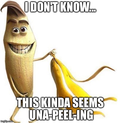 Le Funny Banana | I DON'T KNOW... THIS KINDA SEEMS UNA-PEEL-ING | image tagged in le funny banana | made w/ Imgflip meme maker