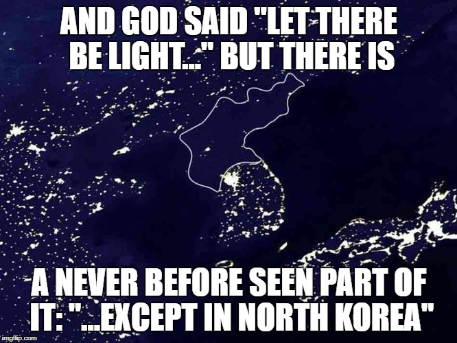 North Korea The difference | AND GOD SAID "LET THERE BE LIGHT..." BUT THERE IS; A NEVER BEFORE SEEN PART OF IT: "...EXCEPT IN NORTH KOREA" | image tagged in north korea the difference | made w/ Imgflip meme maker