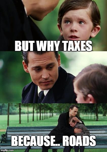 Finding Neverland Meme | BUT WHY TAXES; BECAUSE.. ROADS | image tagged in memes,finding neverland | made w/ Imgflip meme maker