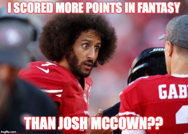 COLIN KAEPERNICK WINS | I SCORED MORE POINTS IN FANTASY; THAN JOSH MCCOWN?? | image tagged in colin kaepernick wins | made w/ Imgflip meme maker