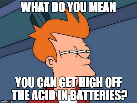 Futurama Fry Meme | WHAT DO YOU MEAN; YOU CAN GET HIGH OFF THE ACID IN BATTERIES? | image tagged in memes,futurama fry | made w/ Imgflip meme maker