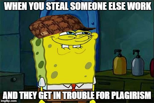 Don't You Squidward Meme | WHEN YOU STEAL SOMEONE ELSE WORK; AND THEY GET IN TROUBLE FOR PLAGIRISM | image tagged in memes,dont you squidward,scumbag | made w/ Imgflip meme maker