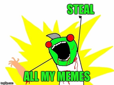 X all the Y - Zombie | STEAL ALL MY MEMES | image tagged in x all the y - zombie | made w/ Imgflip meme maker