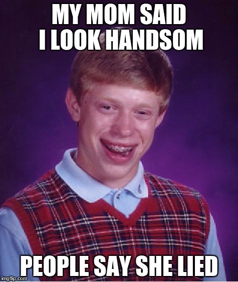 Bad Luck Brian Meme | MY MOM SAID I LOOK HANDSOM; PEOPLE SAY SHE LIED | image tagged in memes,bad luck brian | made w/ Imgflip meme maker