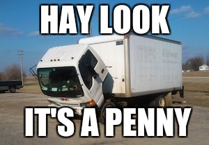 Okay Truck | HAY LOOK; IT'S A PENNY | image tagged in memes,okay truck | made w/ Imgflip meme maker