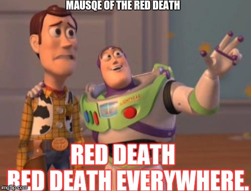 X, X Everywhere Meme | MAUSQE OF THE RED DEATH; RED DEATH; RED DEATH EVERYWHERE. | image tagged in memes,x x everywhere | made w/ Imgflip meme maker