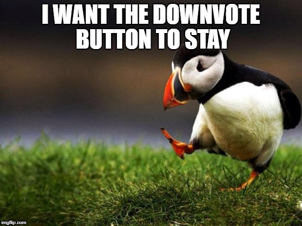 Genuinely bad memes/ trolling/ shameless reposts must be sanctioned in one way or another | I WANT THE DOWNVOTE BUTTON TO STAY | image tagged in memes,unpopular opinion puffin,down with downvotes weekend,downvote | made w/ Imgflip meme maker