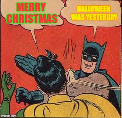 Batman Slapping Robin Meme | MERRY CHRISTMAS; HALLOWEEN WAS YESTERDAY | image tagged in memes,batman slapping robin | made w/ Imgflip meme maker
