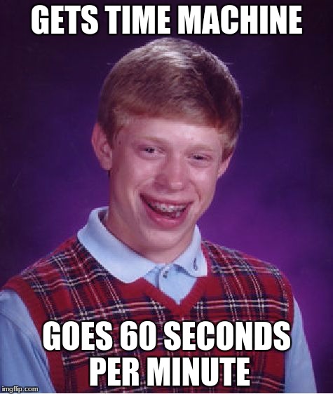 Bad Luck Brian | GETS TIME MACHINE; GOES 60 SECONDS PER MINUTE | image tagged in memes,bad luck brian | made w/ Imgflip meme maker