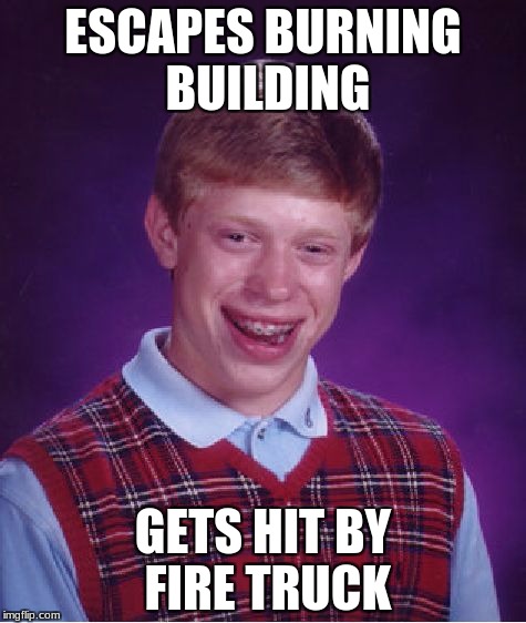 Bad Luck Brian Meme | ESCAPES BURNING BUILDING; GETS HIT BY FIRE TRUCK | image tagged in memes,bad luck brian | made w/ Imgflip meme maker