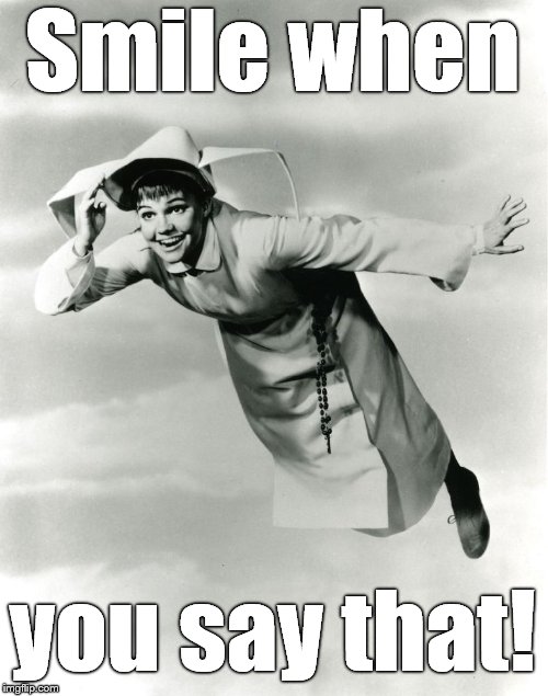 The Flying Nun | Smile when you say that! | image tagged in the flying nun | made w/ Imgflip meme maker