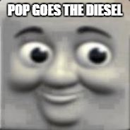 Thomas train | POP GOES THE DIESEL | image tagged in thomas train | made w/ Imgflip meme maker