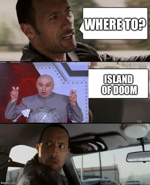 The Rock Driving | WHERE TO? ISLAND OF DOOM | image tagged in memes,the rock driving,dr evil laser | made w/ Imgflip meme maker